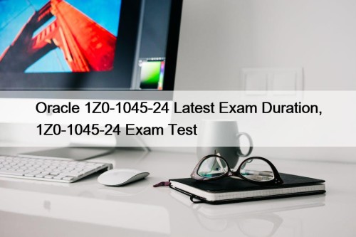 Oracle 1Z0-1045-24 Latest Exam Duration, 1Z0-1045-24 Exam Test