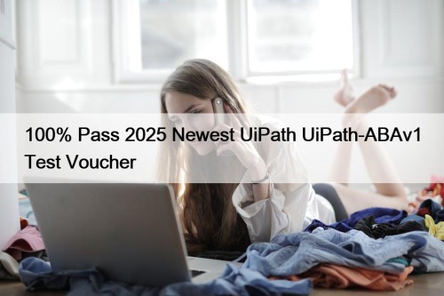 100% Pass 2025 Newest UiPath UiPath-ABAv1 Test Voucher