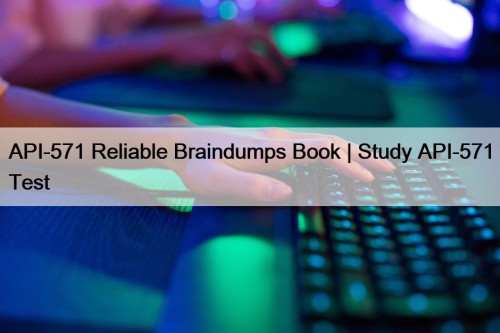API-571 Reliable Braindumps Book | Study API-571 Test